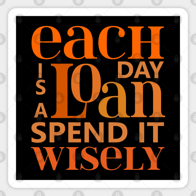 Each day is a loan, spend it wisely | Wise Words Magnet by FlyingWhale369